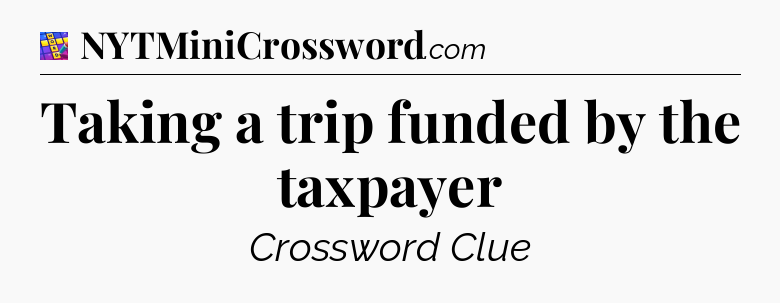 Taking a trip funded by the taxpayer Codycross