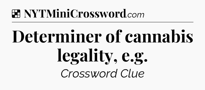 Solution: Determiner of cannabis legality, e.g - NYT Crossword