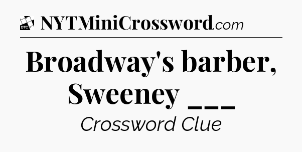Broadway's barber, Sweeney ___ - Daily Themed Classic Crossword