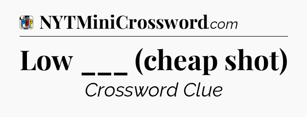 Low ___ (cheap shot) Crossword Clue