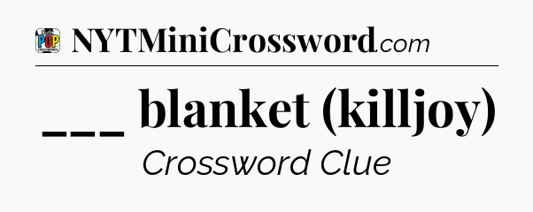 ___ blanket (killjoy) Crossword Clue