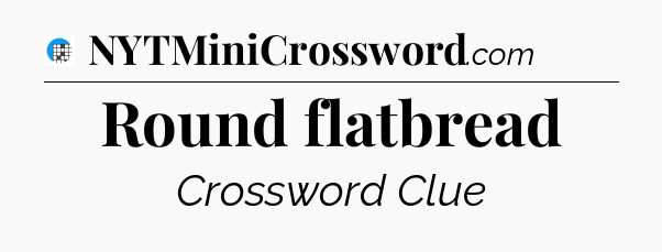Round flatbread Crossword Clue