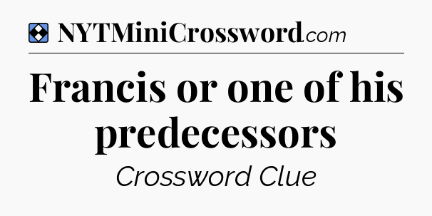 Solution: Francis or one of his predecessors - NYT Mini Crossword