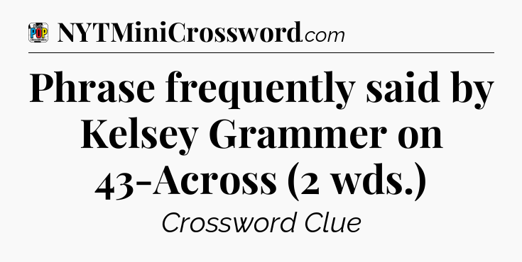 Phrase frequently said by Kelsey Grammer on 43-Across (2 wds.) Crossword Clue