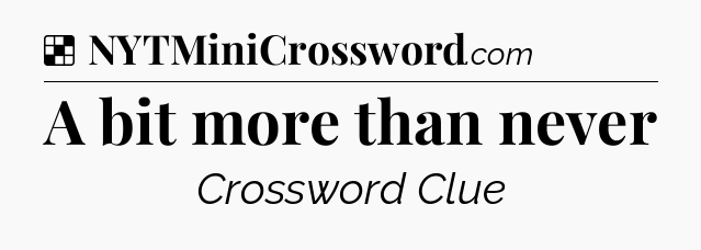 Solution: A bit more than never - NYT Crossword