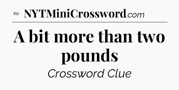 A bit more than two pounds - WSJ Crossword