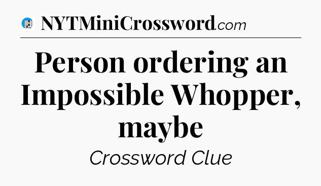Person ordering an Impossible Whopper, maybe Crossword Clue