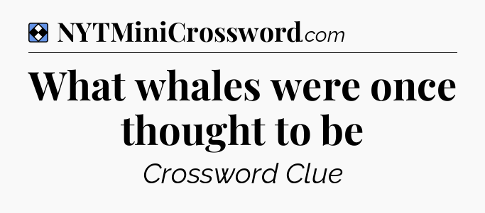 Solution: What whales were once thought to be - NYT Mini Crossword
