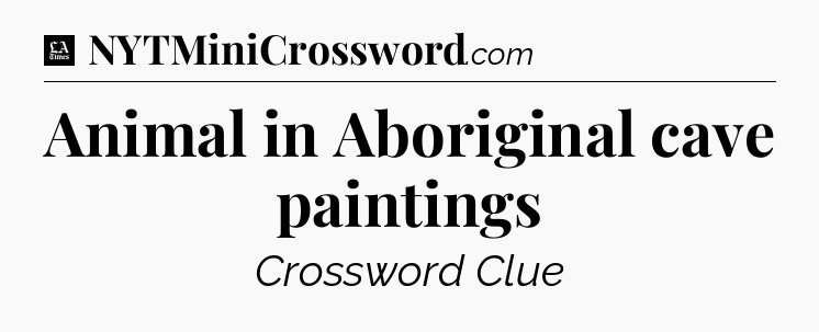 Animal in Aboriginal cave paintings - LA Times Crossword