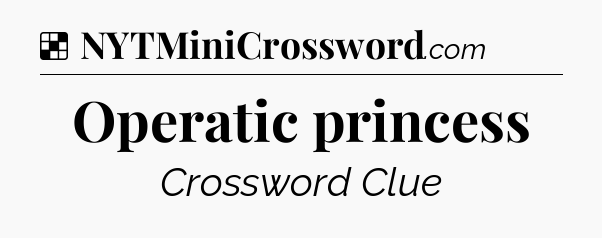 Solution: Operatic princess - NYT Crossword