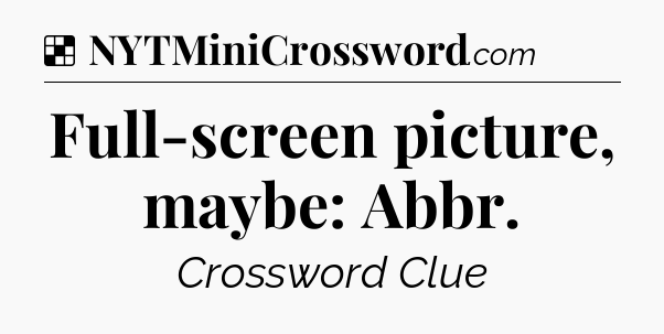 Solution: Full-screen picture, maybe: Abbr - NYT Crossword