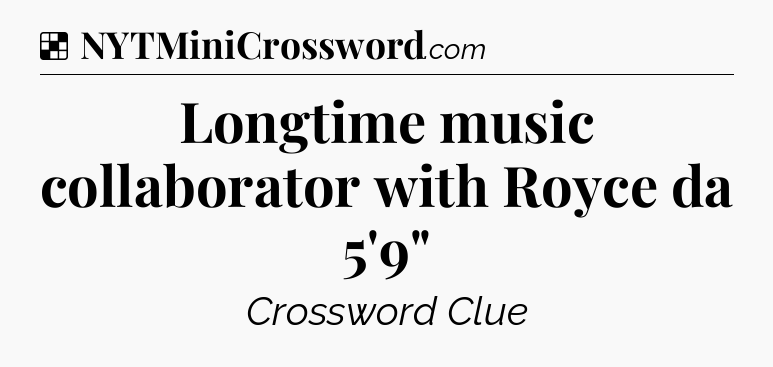 Solution: Longtime music collaborator with Royce da 5'9