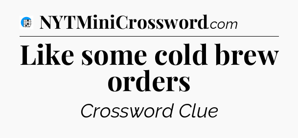 Like some cold brew orders Crossword Clue