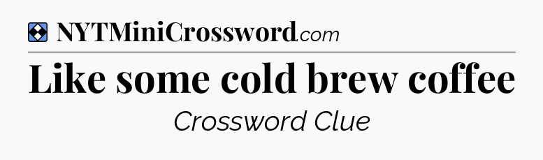 Solution: Like some cold brew coffee - NYT Mini Crossword
