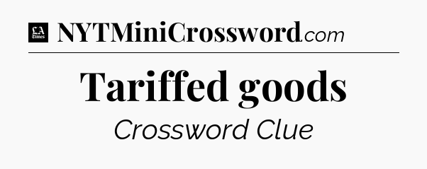Tariffed goods - LA Times Crossword