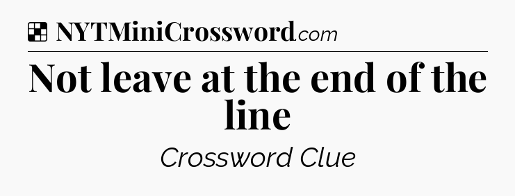 Solution: Not leave at the end of the line - NYT Crossword