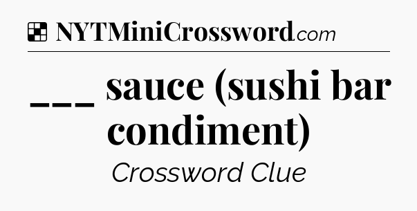 Solution: ___ sauce (sushi bar condiment) - NYT Crossword