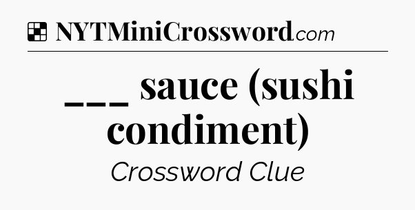 Solution: ___ sauce (sushi condiment) - NYT Crossword