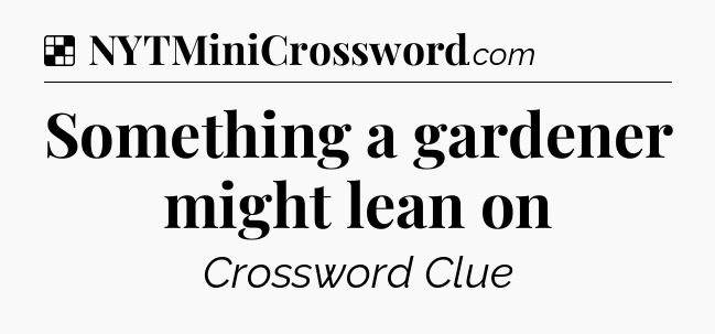 Solution: Something a gardener might lean on - NYT Crossword