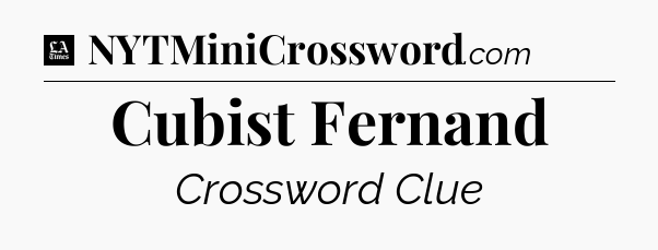 Cubist Fernand - LA Times Crossword
