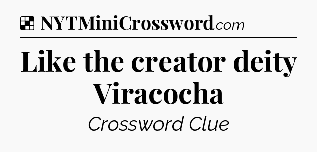 Solution: Like the creator deity Viracocha - NYT Crossword