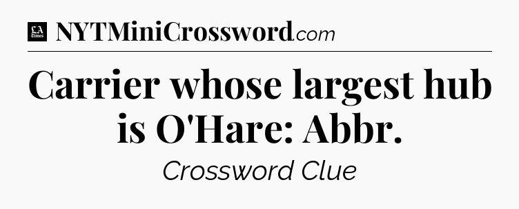 Carrier whose largest hub is O'Hare: Abbr - LA Times Crossword