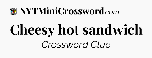 Cheesy hot sandwich Crossword Clue