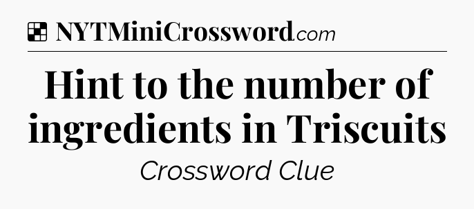 Solution: Hint to the number of ingredients in Triscuits - NYT Crossword