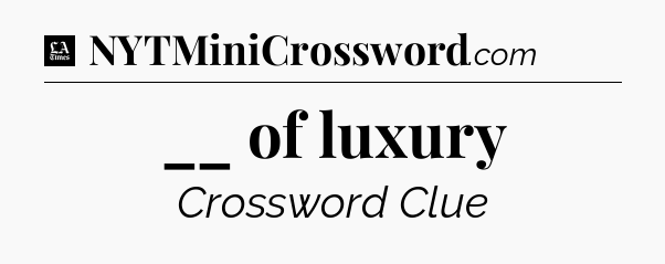 __ of luxury - LA Times Crossword