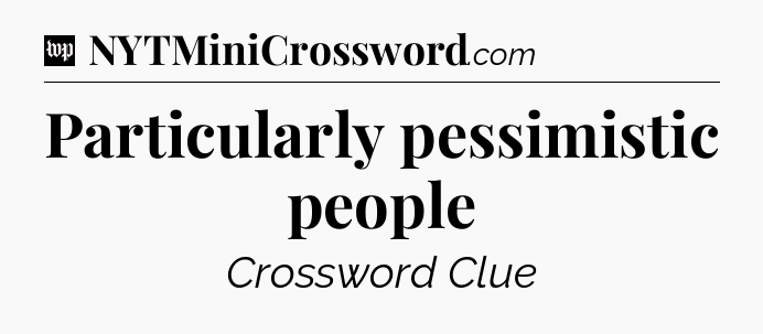 Particularly pessimistic people Crossword Clue