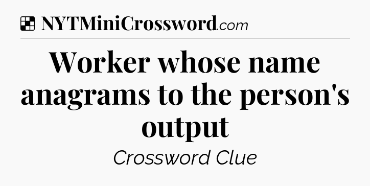 Solution: Worker whose name anagrams to the person's output - NYT Crossword