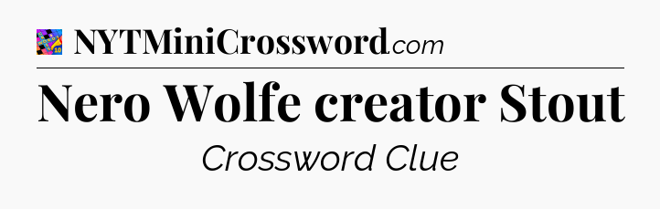 Nero Wolfe creator Stout Crossword Clue