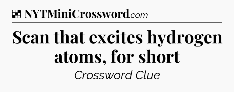 Solution: Scan that excites hydrogen atoms, for short - NYT Crossword
