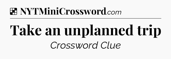 Solution: Take an unplanned trip - NYT Crossword