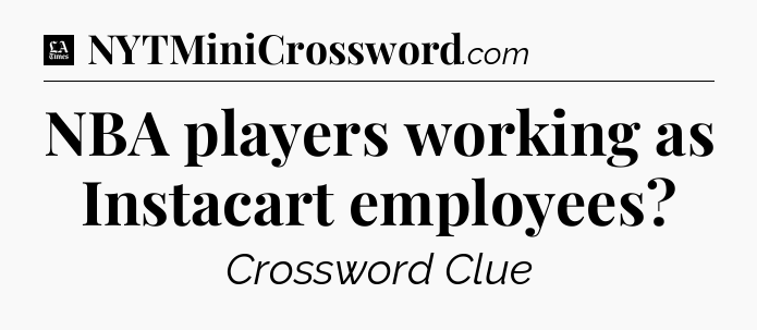 NBA players working as Instacart employees - LA Times Crossword