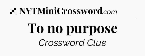 Solution: To no purpose - NYT Crossword