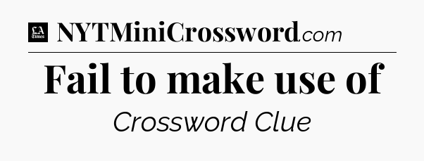Fail to make use of - LA Times Crossword