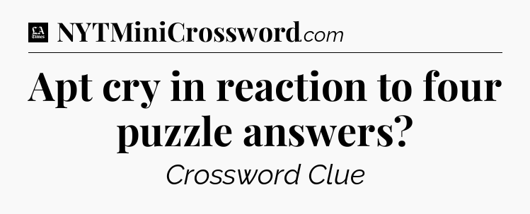 Apt cry in reaction to four puzzle answers - LA Times Crossword