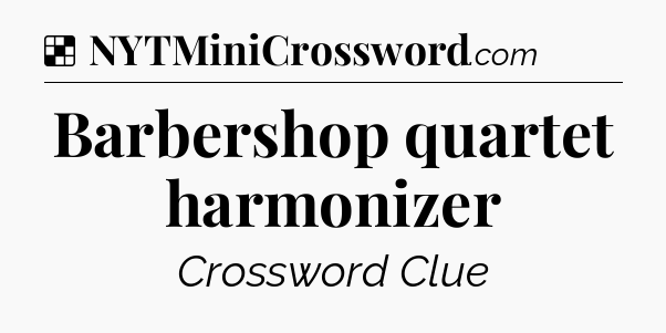 Solution: Barbershop quartet harmonizer - NYT Crossword