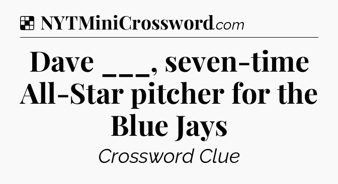 Solution: Dave ___, seven-time All-Star pitcher for the Blue Jays - NYT Crossword