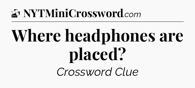Where headphones are placed - Daily Themed Classic Crossword