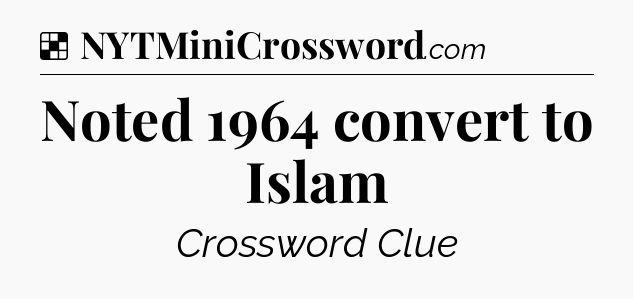 Solution: Noted 1964 convert to Islam - NYT Crossword