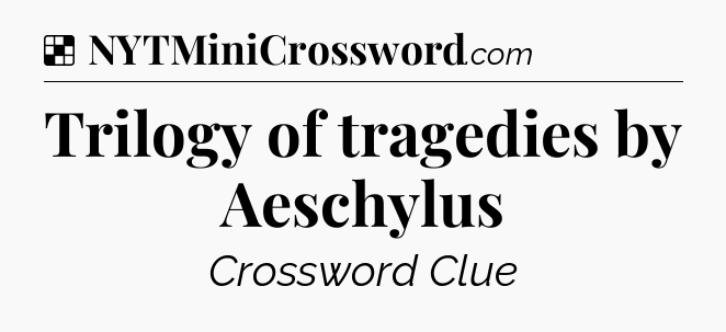 Solution: Trilogy of tragedies by Aeschylus - NYT Crossword