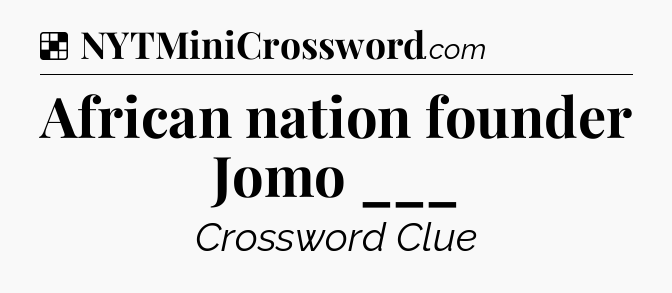 Solution: African nation founder Jomo ___ - NYT Crossword