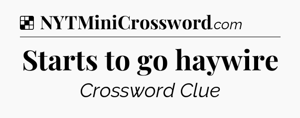 Solution: Starts to go haywire - NYT Crossword