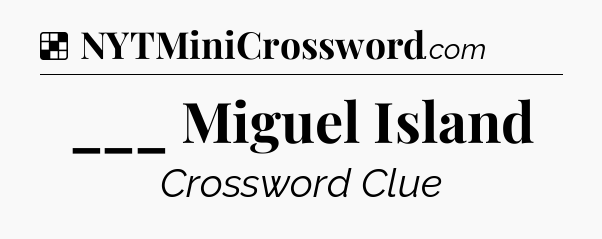 Solution: ___ Miguel Island - NYT Crossword