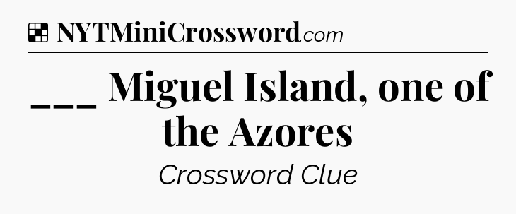 Solution: ___ Miguel Island, one of the Azores - NYT Crossword