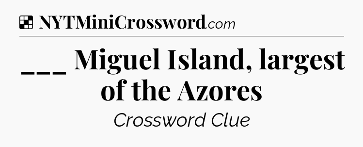 Solution: ___ Miguel Island, largest of the Azores - NYT Crossword