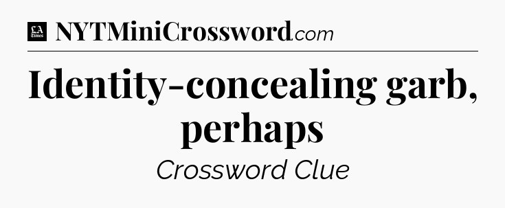 Identity-concealing garb, perhaps - LA Times Crossword