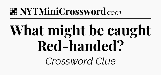 Solution: What might be caught Red-handed - NYT Crossword